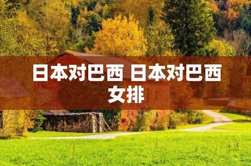 日本对巴西 日本对巴西女排