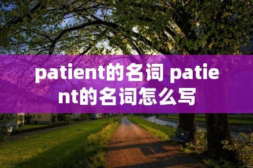 patient的名词 patient的名词怎么写