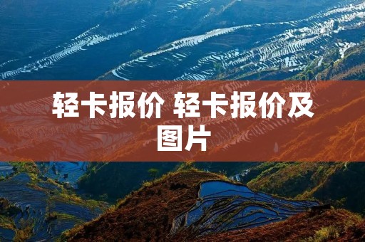 轻卡报价 轻卡报价及图片 轻卡报价 轻卡报价及图片