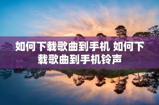 如何下载歌曲到手机 如何下载歌曲到手机铃声