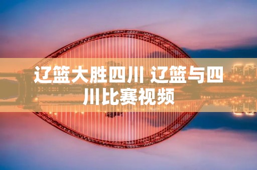 辽篮大胜四川 辽篮与四川比赛视频