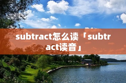 subtract怎么读「subtract读音」