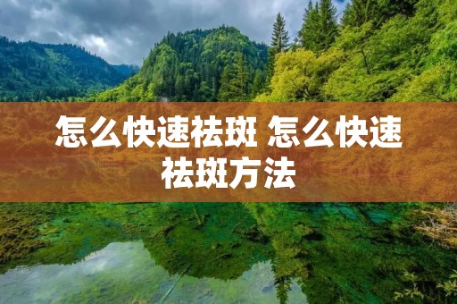 怎么快速祛斑 怎么快速祛斑方法 怎么快速祛斑 怎么快速祛斑方法