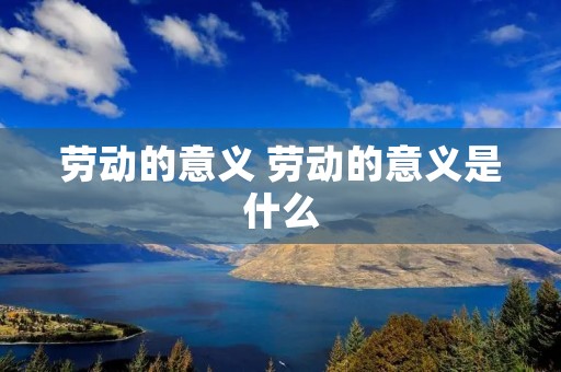 劳动的意义 劳动的意义是什么