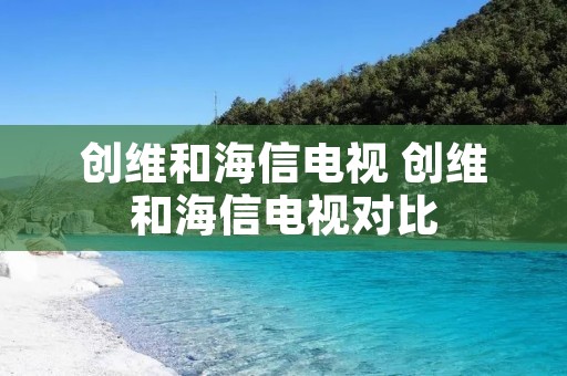 创维和海信电视 创维和海信电视对比 创维和海信电视 创维和海信电视对比