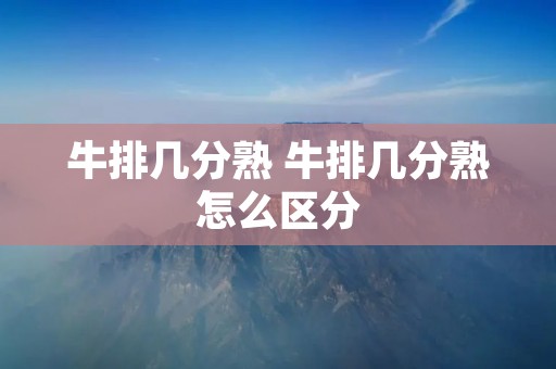 牛排几分熟 牛排几分熟怎么区分