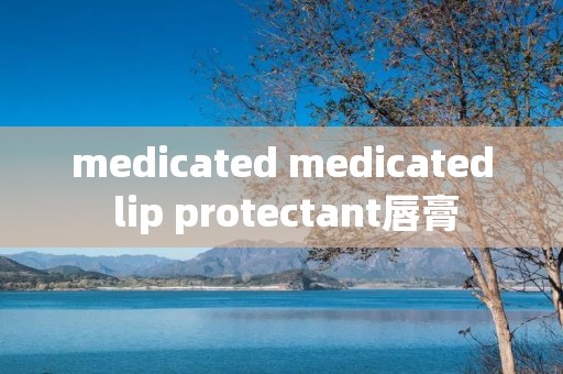 medicated medicated lip protectant唇膏 medicated medicated lip protectant唇膏