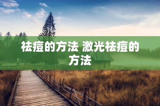 祛痘的方法 激光祛痘的方法 祛痘的方法 激光祛痘的方法