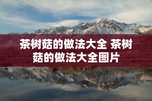 茶树菇的做法大全 茶树菇的做法大全图片