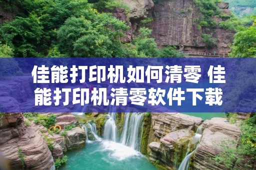 佳能打印机如何清零 佳能打印机清零软件下载 佳能打印机如何清零 佳能打印机清零软件下载