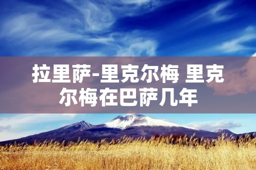 拉里萨-里克尔梅 里克尔梅在巴萨几年 拉里萨-里克尔梅 里克尔梅在巴萨几年