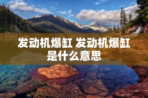 发动机爆缸 发动机爆缸是什么意思 发动机爆缸 发动机爆缸是什么意思