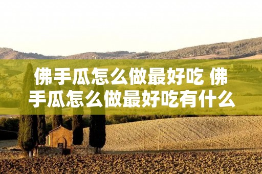 佛手瓜怎么做最好吃 佛手瓜怎么做最好吃有什么营养 佛手瓜怎么做最好吃 佛手瓜怎么做最好吃有什么营养