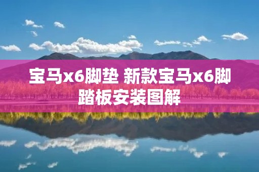 宝马x6脚垫 新款宝马x6脚踏板安装图解 宝马x6脚垫 新款宝马x6脚踏板安装图解