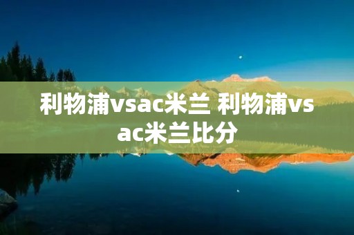 利物浦vsac米兰 利物浦vsac米兰比分