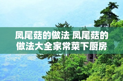 凤尾菇的做法 凤尾菇的做法大全家常菜下厨房 凤尾菇的做法 凤尾菇的做法大全家常菜下厨房