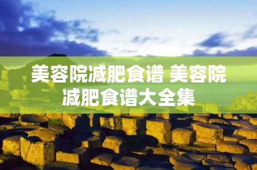 美容院减肥食谱 美容院减肥食谱大全集 美容院减肥食谱 美容院减肥食谱大全集