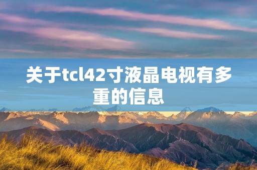 关于tcl42寸液晶电视有多重的信息
