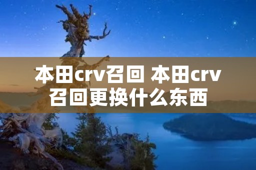 本田crv召回 本田crv召回更换什么东西