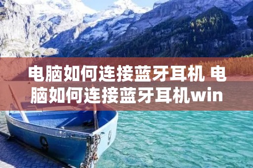 电脑如何连接蓝牙耳机 电脑如何连接蓝牙耳机win10 电脑如何连接蓝牙耳机 电脑如何连接蓝牙耳机win10