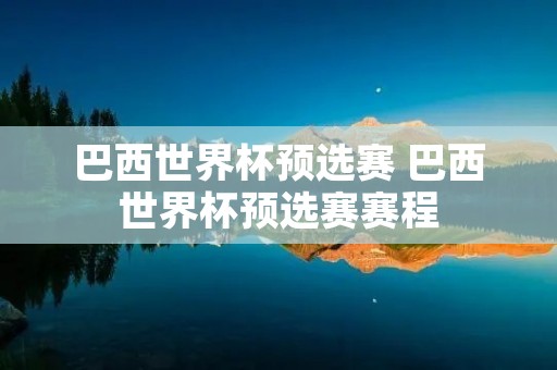 巴西世界杯预选赛 巴西世界杯预选赛赛程