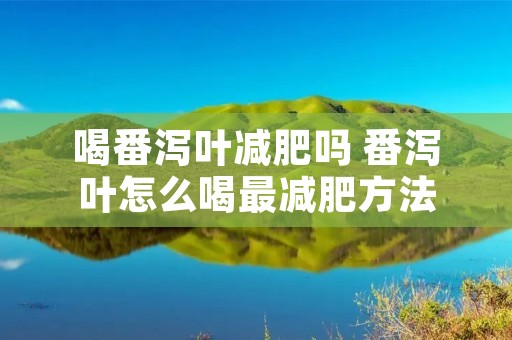 喝番泻叶减肥吗 番泻叶怎么喝最减肥方法