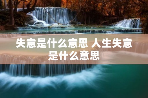 失意是什么意思 人生失意是什么意思