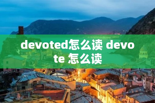 devoted怎么读 devote 怎么读