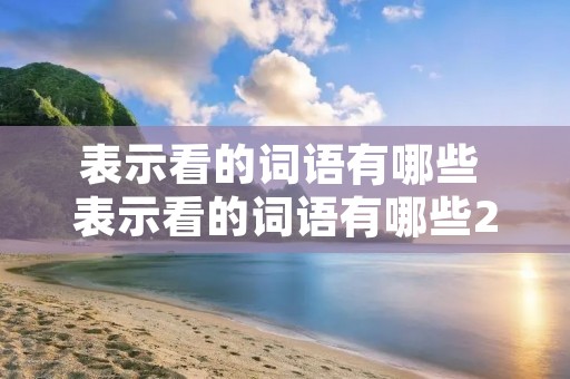 表示看的词语有哪些 表示看的词语有哪些2个字