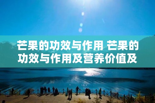 芒果的功效与作用 芒果的功效与作用及营养价值及禁忌 芒果的功效与作用 芒果的功效与作用及营养价值及禁忌