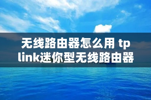 无线路由器怎么用 tplink迷你型无线路由器怎么用