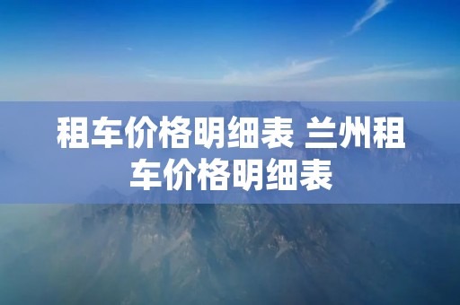 租车价格明细表 兰州租车价格明细表 租车价格明细表 兰州租车价格明细表