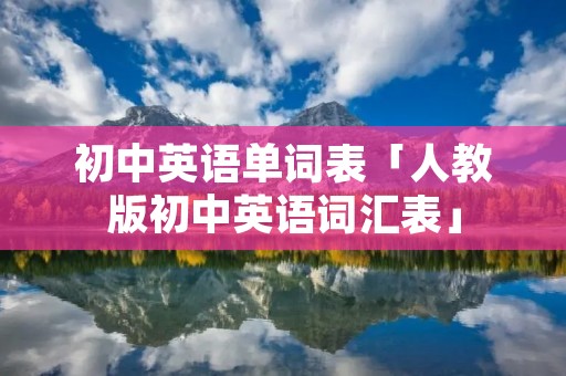 初中英语单词表「人教版初中英语词汇表」