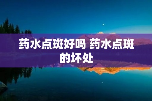 药水点斑好吗 药水点斑的坏处
