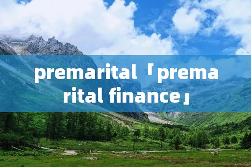 premarital「premarital finance」 premarital「premarital finance」