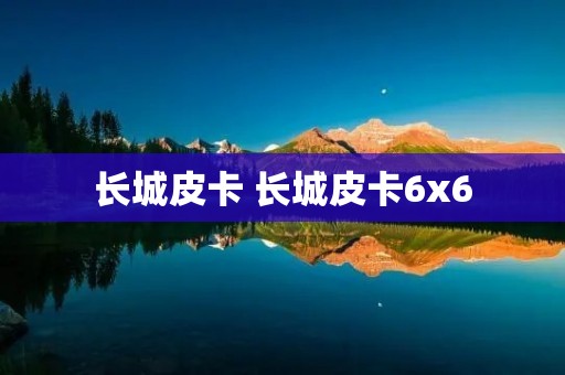 长城皮卡 长城皮卡6x6 长城皮卡 长城皮卡6x6