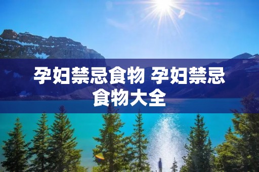 孕妇禁忌食物 孕妇禁忌食物大全