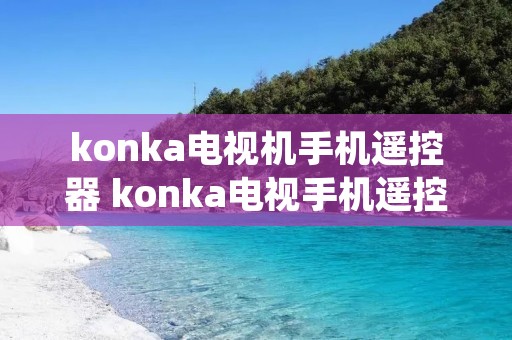 konka电视机手机遥控器 konka电视手机遥控器下载