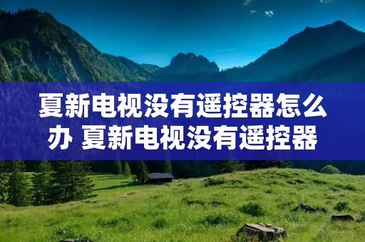 夏新电视没有遥控器怎么办 夏新电视没有遥控器怎么办视频