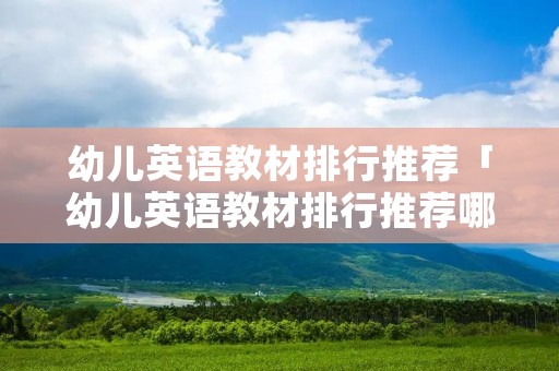 幼儿英语教材排行推荐「幼儿英语教材排行推荐哪个好」
