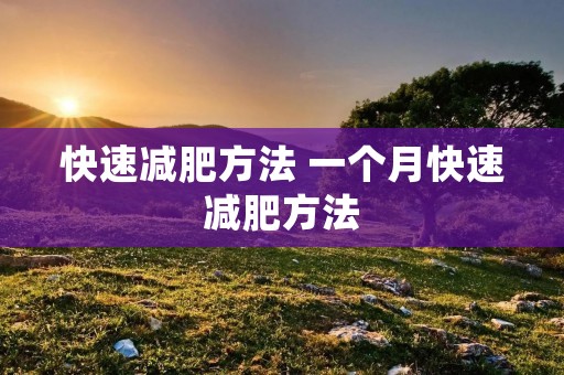 快速减肥方法 一个月快速减肥方法 快速减肥方法 一个月快速减肥方法