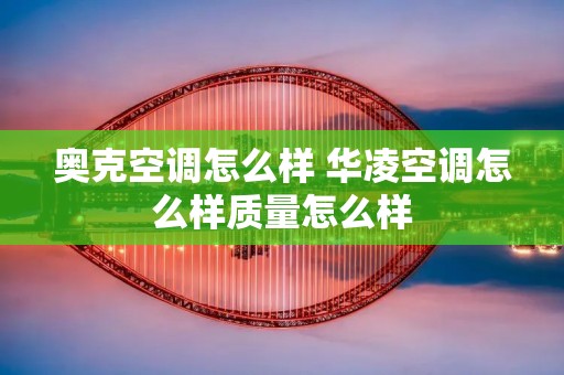 奥克空调怎么样 华凌空调怎么样质量怎么样