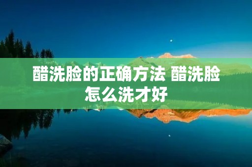 醋洗脸的正确方法 醋洗脸怎么洗才好 醋洗脸的正确方法 醋洗脸怎么洗才好