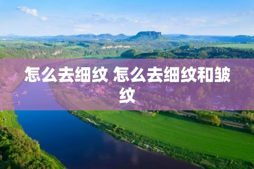 怎么去细纹 怎么去细纹和皱纹 怎么去细纹 怎么去细纹和皱纹