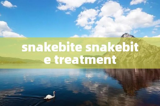 snakebite snakebite treatment