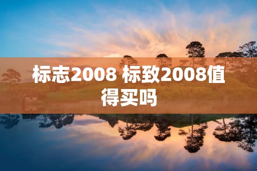 标志2008 标致2008值得买吗 标志2008 标致2008值得买吗