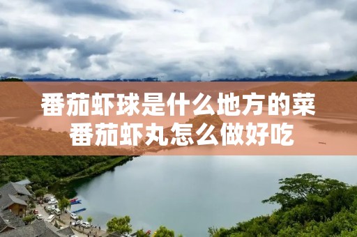 番茄虾球是什么地方的菜 番茄虾丸怎么做好吃