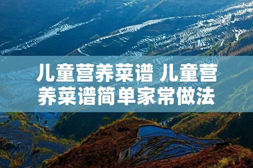 儿童营养菜谱 儿童营养菜谱简单家常做法 儿童营养菜谱 儿童营养菜谱简单家常做法