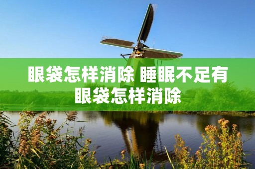 眼袋怎样消除 睡眠不足有眼袋怎样消除