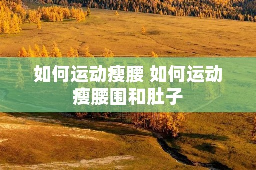 如何运动瘦腰 如何运动瘦腰围和肚子